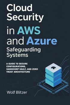 Paperback Cloud Security in AWS and Azure: Safeguarding Systems: A Guide to Secure Configurations, HashiCorp Vault, and Zero Trust Architecture Book