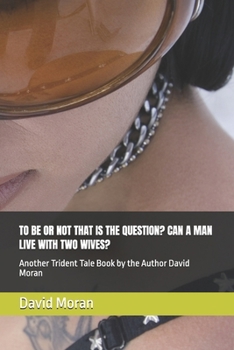 Paperback To Be or Not That Is the Question? Can a Man Live with Two Wives?: Another Trident Tale Book by the Author David J Moran Book