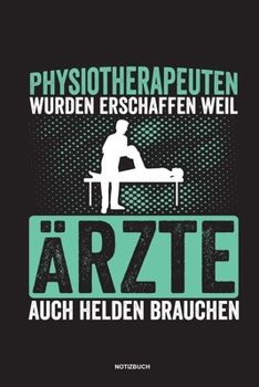 Physiotherapeuten wurden erschaffen weil Ärzte auch Helden brauchen Notizbuch: Für Physiotherapeuten | Notizbuch Tagebuch ... | Notiz Buch Geschenk Journal Physio Notebook (German Edition)