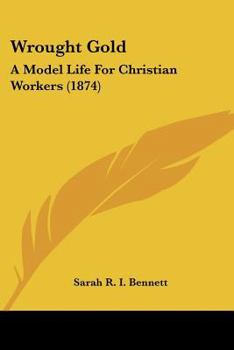 Paperback Wrought Gold: A Model Life For Christian Workers (1874) Book