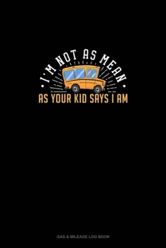 Paperback I'm Not As Mean As Your Kid Says I Am: Gas & Mileage Log Book