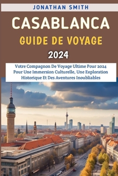 Paperback Casablanca Guide De Voyage 2024: Votre Compagnon De Voyage Ultime Pour 2024 Pour Une Immersion Culturelle, Une Exploration Historique Et Des Aventures [French] Book