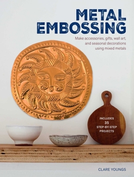 Metal Embossing : Make Accessories, Gifts,Wall art,and Seasonal DecorationsUsing Mixed Metals