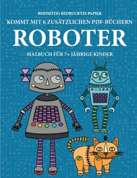 Malbuch für 7+ jährige Kinder (Robots): Dieses Buch enthält 40 stressfreie Farbseiten, mit denen die Frustration verringert und das Selbstvertrauen ... über die Feder zu entwickeln (German Edition)