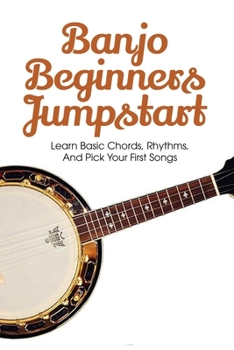 Paperback Banjo Beginners Jumpstart: Learn Basic Chords, Rhythms, And Pick Your First Songs: How To Play Banjo Book