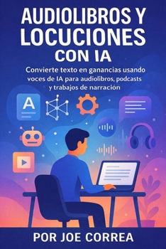 Audiolibros y Locuciones con IA: Convierte texto en ganancias usando voces de IA para audiolibros, podcasts y trabajos de narración (Serie de Negocios Online Con Ia) (Spanish Edition)