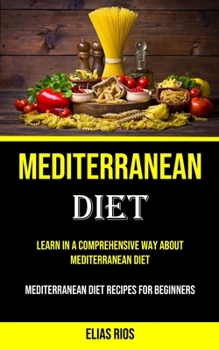 Paperback Mediterranean Diet: Learn in a Comprehensive Way About Mediterranean Diet (Mediterranean Diet Recipes for Beginners) Book