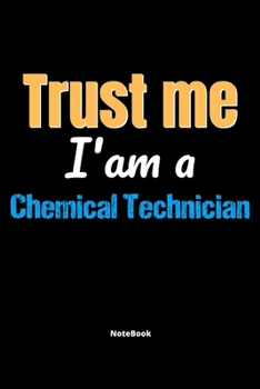 Trust Me I'm A Chemical Technician Notebook - Chemical Technician Funny Gift: Lined Notebook / Journal Gift, 120 Pages, 6x9, Soft Cover, Matte Finish