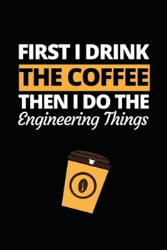 Paperback First I Drink The Coffee Then I Do The Engineering Things: Funny Engineer Notebook/Journal (6" X 9") Gift For Christmas Or Birthday Book