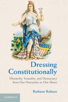Paperback Dressing Constitutionally: Hierarchy, Sexuality, and Democracy from Our Hairstyles to Our Shoes Book