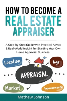 Paperback How to Become a Real Estate Appraiser: A Step-by-Step Guide with Practical Advice & Real-World Insight for Starting Your Own Home Appraisal Business Book