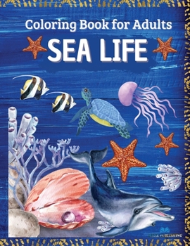 SEA LIFE - Coloring Book for Adults: Marine Life Featuring Relaxing Ocean Scenes, Tropical Fish and Beautiful Sea Creatures