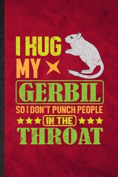 I Hug My Gerbil So I Don't Punch People in the Throat: Funny Blank Lined Gerbil Owner Vet Notebook/ Journal, Graduation Appreciation Gratitude Thank You Souvenir Gag Gift, Stylish Graphic 110 Pages