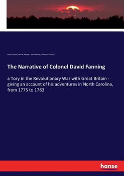 Paperback The Narrative of Colonel David Fanning: a Tory in the Revolutionary War with Great Britain - giving an account of his adventures in North Carolina, fr Book
