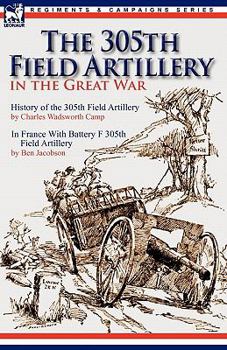 The 305th Field Artillery in the Great War: History of the 305th Field Artillery & In France With Battery F 305th Field Artillery