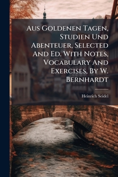 Aus Goldenen Tagen, Studien Und Abenteuer, Selected and Ed. with Notes, Vocabulary and Exercises, by W. Bernhardt