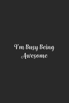 I'm Busy Being Awesome.: Lined Notebook / Journal Gift, 100 Pages, 6x9, Soft Cover, Matte Finish