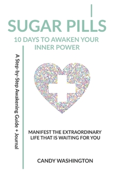 Sugar Pills: 10 Days to Awaken Your Inner Power: Manifest the extraordinary life that's waiting for you