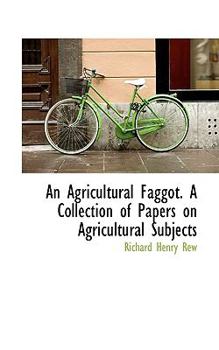 An Agricultural Faggot a Collection of Papers on Agricultural Subjects
