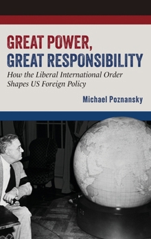 Hardcover Great Power, Great Responsibility: How the Liberal International Order Shapes Us Foreign Policy Book