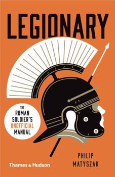 Legionary: The Roman Soldier's (Unofficial) Manual - Book  of the Ancient Warrior Guide