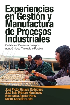 Paperback Experiencias En Gestión Y Manufactura De Procesos Industriales: Colaboración Entre Cuerpos Académicos Tlaxcala Y Puebla [Spanish] Book