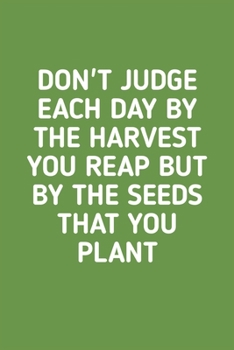 Don't Judge Each Day By The Harvest: Vegetable & Flower Gardening Journal, Planner and Log Book for Gardening Lovers (Garden Journals for Planning)