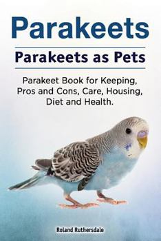Paperback Parakeets. Parakeets as Pets. Parakeet Book for Keeping, Pros and Cons, Care, Housing, Diet and Health. Book
