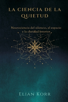 La ciencia de la quietud: Neurociencia del silencio, el espacio y la claridad interior (Spanish Edition)