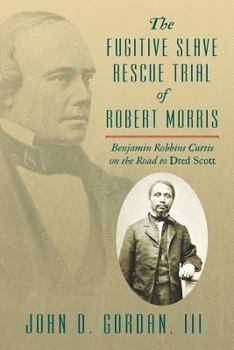 Paperback The Fugitive Slave Rescue Trial of Robert Morris: Benjamin Robbins Curtis on the Road to Dred Scott. Book