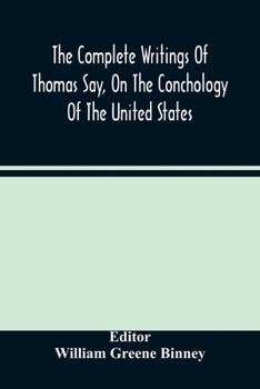 The Complete Writings of Thomas Say, on the Conchology of the United States