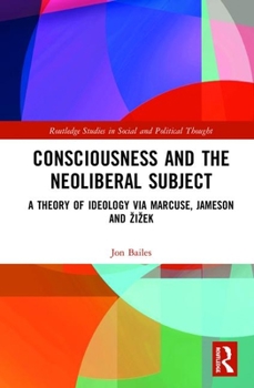 Hardcover Consciousness and the Neoliberal Subject: A Theory of Ideology via Marcuse, Jameson and Zizek Book