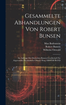 Hardcover Gesammelte Abhandlungen Von Robert Bunsen: Im Auftrage Der Deutschen Bunsen-Gesellschaft Für Angewandte Physikalische Chemie Hrsg, ERSTER BAND [German] Book