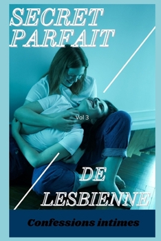 Secret parfait de lesbienne (vol 3): Confessions intimes, romance, secret, fantasme, plaisir, sexes entre adultes, histoires �rotiques, amour