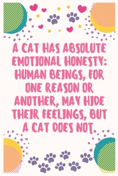 A cat has absolute emotional honesty human beings, for one reason or another, may hide their feelings, but a cat does not: Cat Lover Notebook Journal 6 x 9Inches 100 Lined Blank Pages
