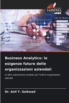 Business Analytics: le esigenze future delle organizzazioni aziendali: Un libro sulla Business Analytics per Tutte le organizzazioni aziendali