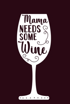 Mama Needs Some Wine: Blank Lined Notebook Diary: Wine Lovers Gift Tasting Journal For Women Men 6x9 110 Blank Pages Plain White Paper Soft Cover Book