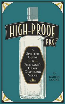 High-Proof Pdx: A Spirited Guide to Portland's Craft Distilling Scene