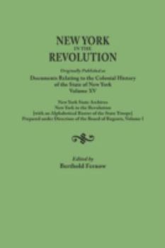 New York in the Revolution. Originally Published as Documents Relating to the Colonial History of the State of New York, Volume XV. New York State Archives: New York in the Revolution [With an Alphabe