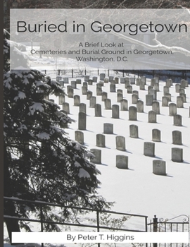 Paperback Buried In Georgetown: A Brief Look At Cemeteries and Burial Grounds in Georgetown, Washington, D.C. Book