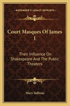 Court Masques of James I: Their Influence on Shakespeare and the Public Theatres, a Thesis Presented to the Faculty of the Graduate College of the University of Nebraska (Classic Reprint)
