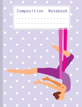 Composition Notebook: Soft Cover Notebooks for Aerial Silk Gymnastic Fans. Notebook for Aerialists - Gift for Elementary Students and Primary ... Book, Back to School, Gymnastic Notebook