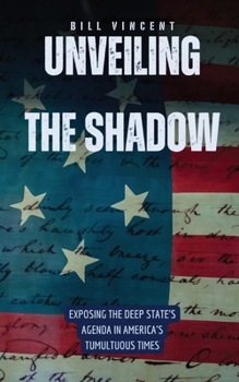 Paperback Unveiling the Shadow: Exposing the Deep State's Agenda in America's Tumultuous Times Book