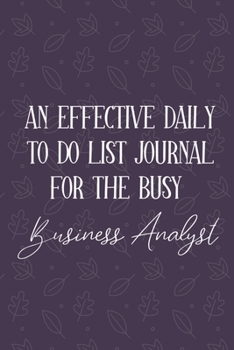 Paperback AN EFFECTIVE DAILY TO DO LIST JOURNAL FOR THE BUSY Business Analyst: Gifts For Business Analysts - UNDATED - Great Notebook For Making Note of Daily T Book