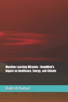 Paperback Machine Learning Miracles: DeepMind's Impact on Healthcare, Energy, and Climate Book
