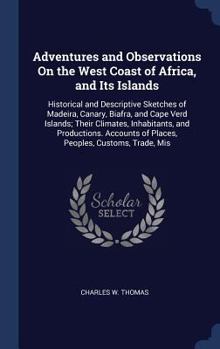 Hardcover Adventures and Observations On the West Coast of Africa, and Its Islands: Historical and Descriptive Sketches of Madeira, Canary, Biafra, and Cape Ver Book