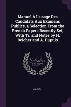 Paperback Manuel À L'usage Des Candidats Aux Examens Publics, a Selection From the French Papers Recently Set, With Tr. and Notes by H. Belcher and A. Dupuis Book