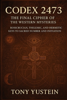 Codex 2473: The Final Cipher of the Western Mysteries: Rosicrucian, Thelemic, and Hermetic Keys to Sacred Number and Initiation