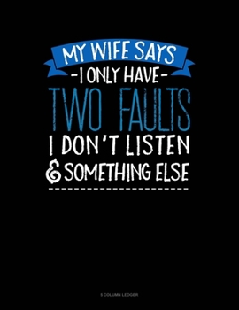 Paperback My Wife Says I Only Have Two Faults I Don't Listen And Something Else: 5 Column Ledger Book