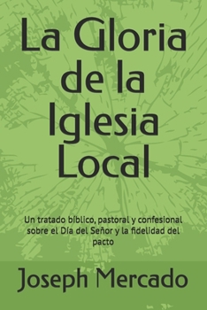 La Gloria de la Iglesia Local: Un tratado bíblico, pastoral y confesional sobre el Día del Señor y la fidelidad del pacto (Teología reformada) (Spanish Edition)